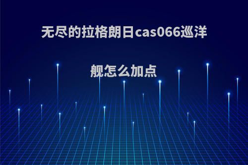 无尽的拉格朗日cas066巡洋舰怎么加点