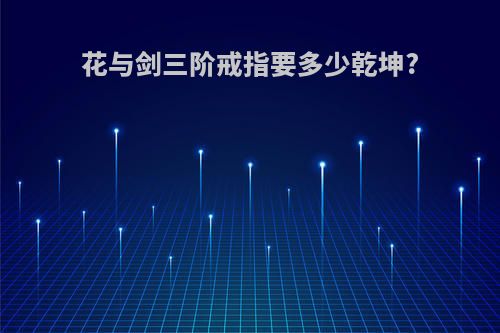花与剑三阶戒指要多少乾坤?