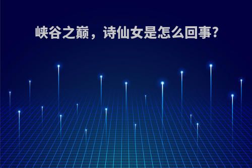 峡谷之巅，诗仙女是怎么回事?