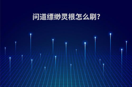 问道缥缈灵根怎么刷?