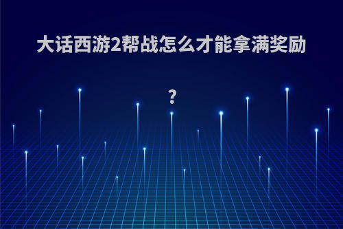 大话西游2帮战怎么才能拿满奖励?