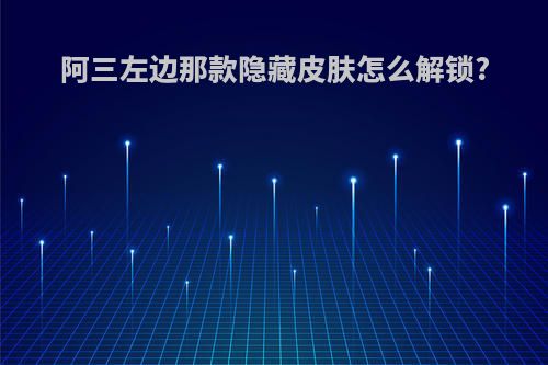 阿三左边那款隐藏皮肤怎么解锁?