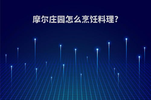 摩尔庄园怎么烹饪料理?