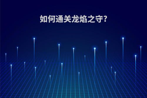 如何通关龙焰之守?