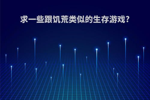 求一些跟饥荒类似的生存游戏?
