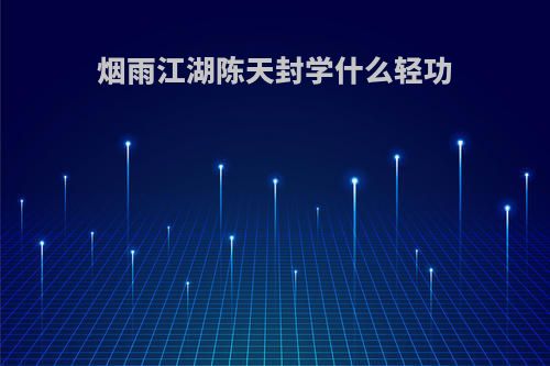 烟雨江湖陈天封学什么轻功