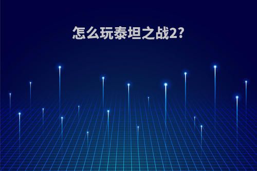 怎么玩泰坦之战2?