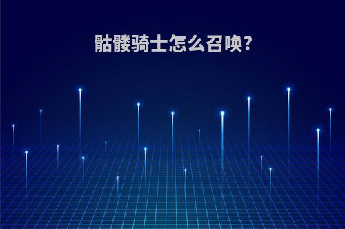 骷髅骑士怎么召唤?