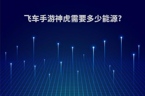 飞车手游神虎需要多少能源?
