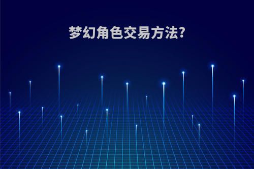梦幻角色交易方法?
