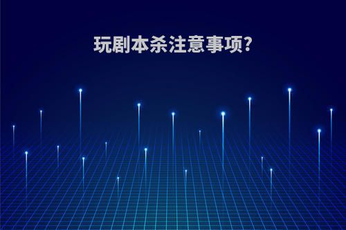 玩剧本杀注意事项?