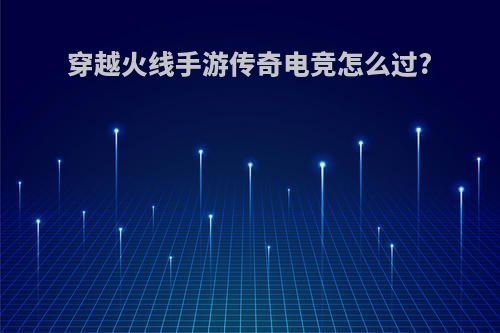 穿越火线手游传奇电竞怎么过?