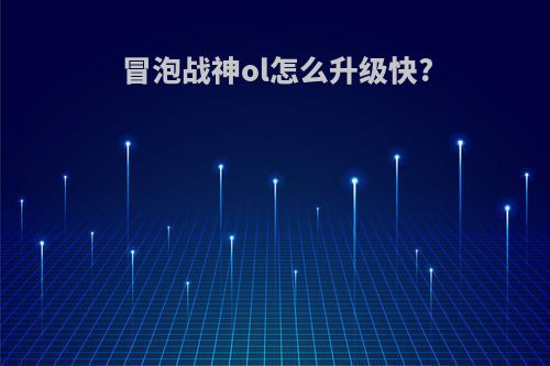 冒泡战神ol怎么升级快?