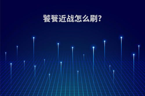 饕餮近战怎么刷?