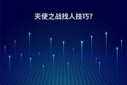 天使之战找人技巧?