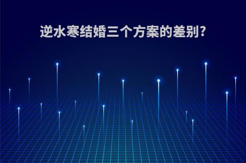 逆水寒结婚三个方案的差别?