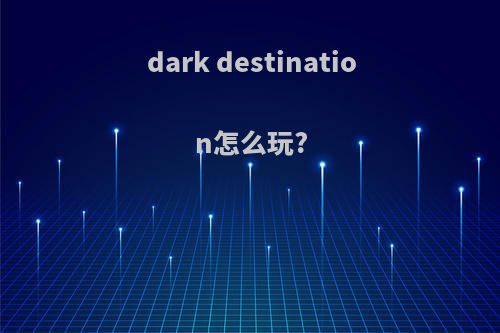 dark destination怎么玩?