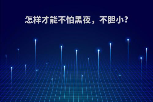 怎样才能不怕黑夜，不胆小?