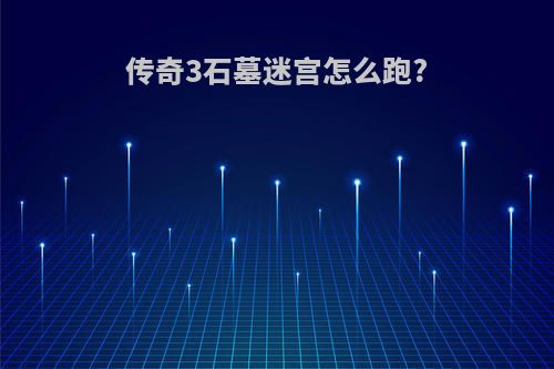 传奇3石墓迷宫怎么跑?