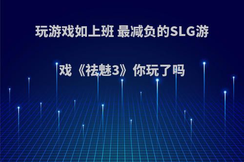 玩游戏如上班 最减负的SLG游戏《祛魅3》你玩了吗