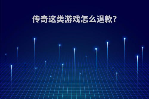 传奇这类游戏怎么退款?