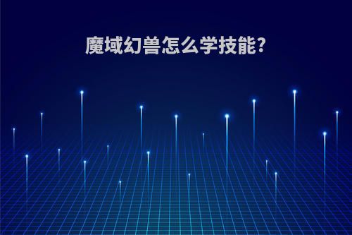 魔域幻兽怎么学技能?