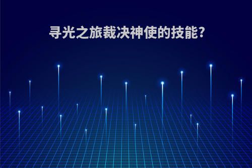 寻光之旅裁决神使的技能?