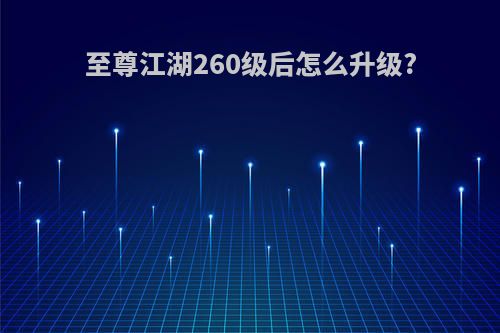至尊江湖260级后怎么升级?