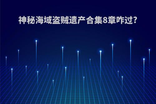 神秘海域盗贼遗产合集8章咋过?