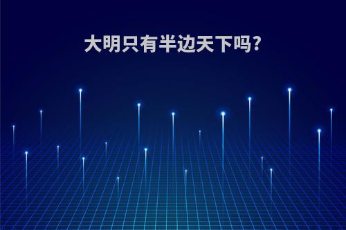 大明只有半边天下吗?
