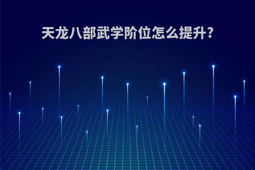 天龙八部武学阶位怎么提升?