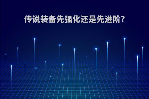 传说装备先强化还是先进阶?