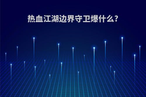 热血江湖边界守卫爆什么?