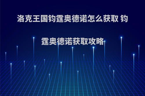 洛克王国钧霆奥德诺怎么获取 钧霆奥德诺获取攻略