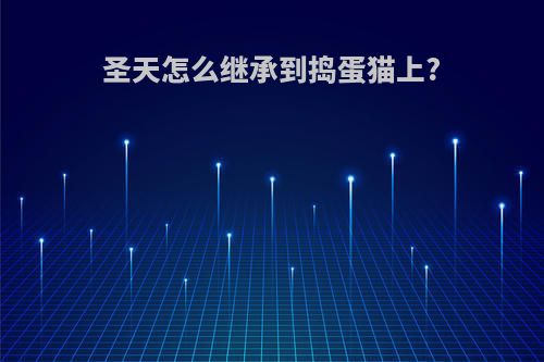 圣天怎么继承到捣蛋猫上?