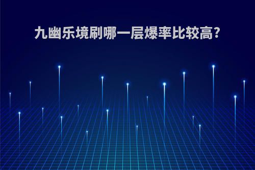 九幽乐境刷哪一层爆率比较高?