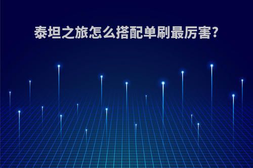 泰坦之旅怎么搭配单刷最厉害?