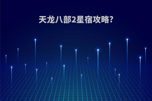 天龙八部2星宿攻略?