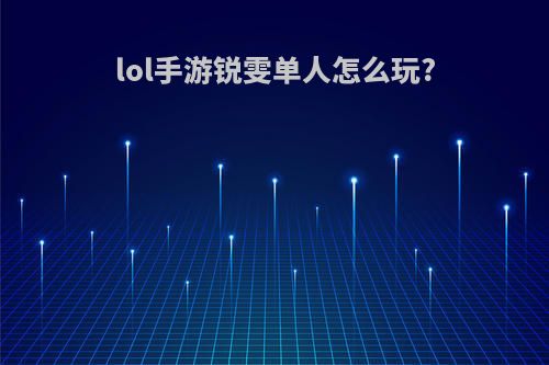 lol手游锐雯单人怎么玩?