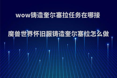 wow铸造奎尔塞拉任务在哪接 魔兽世界怀旧服铸造奎尔塞拉怎么做