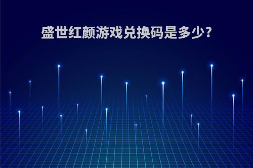 盛世红颜游戏兑换码是多少?