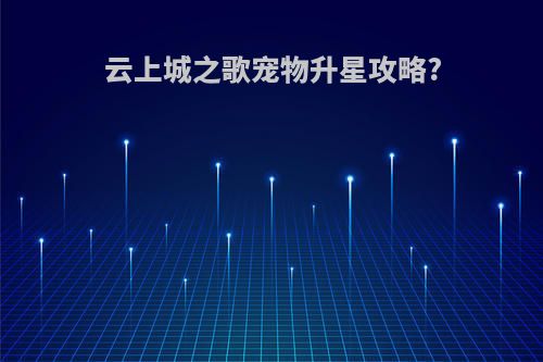云上城之歌宠物升星攻略?