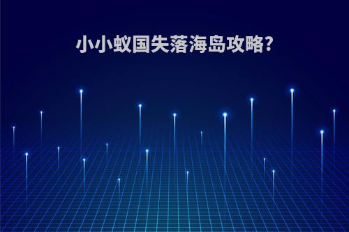 小小蚁国失落海岛攻略?
