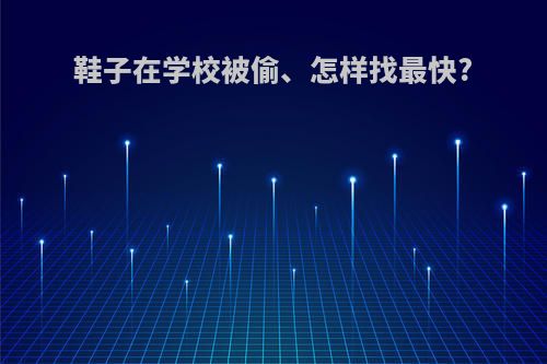 鞋子在学校被偷、怎样找最快?