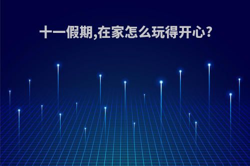 十一假期,在家怎么玩得开心?