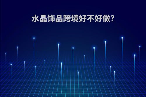 水晶饰品跨境好不好做?