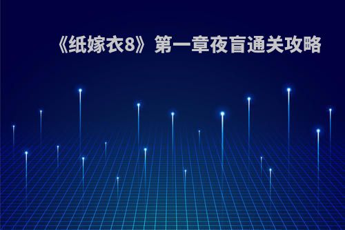 《纸嫁衣8》第一章夜盲通关攻略