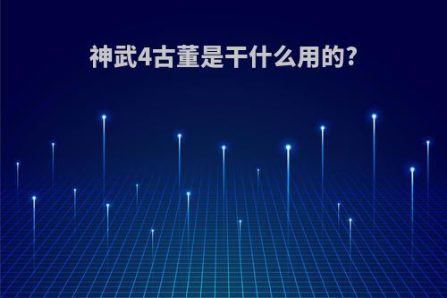 神武4古董是干什么用的?