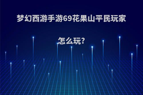 梦幻西游手游69花果山平民玩家怎么玩?