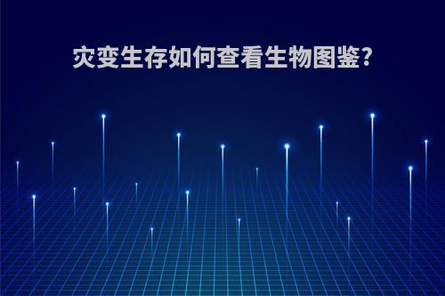 灾变生存如何查看生物图鉴?